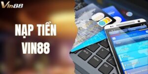 Hướng Dẫn Chi Tiết Cách Nạp Tiền VIN88 Nhanh Chóng